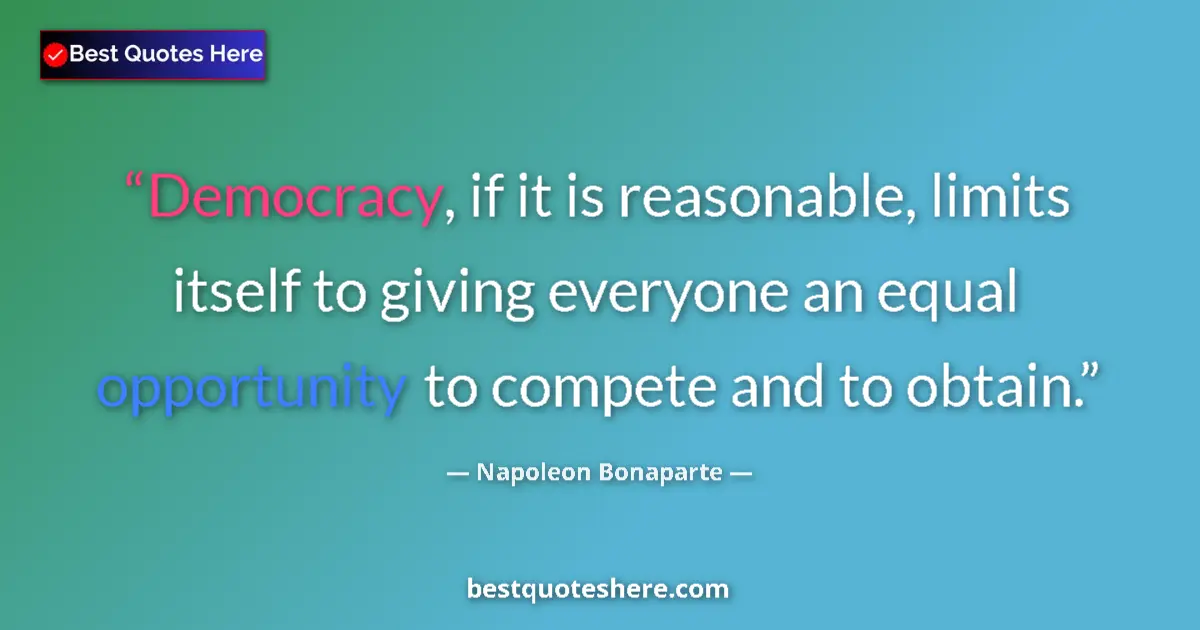 Image for the quote by Napoleon Bonaparte: Democracy, if it is reasonable, limits itself to giving everyone an equal opportunity to compete and...
