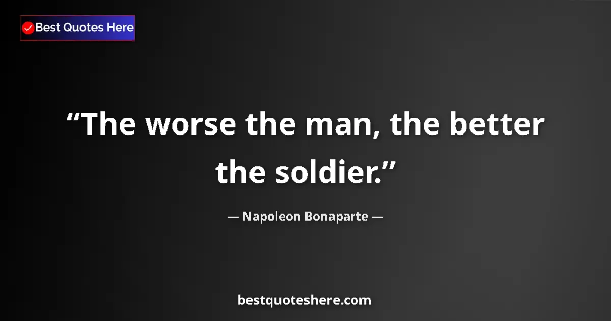 Quote by Napoleon Bonaparte: The worse the man, the better the soldier....