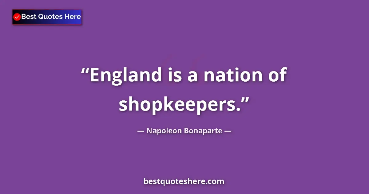 Quote by Napoleon Bonaparte: England is a nation of shopkeepers....