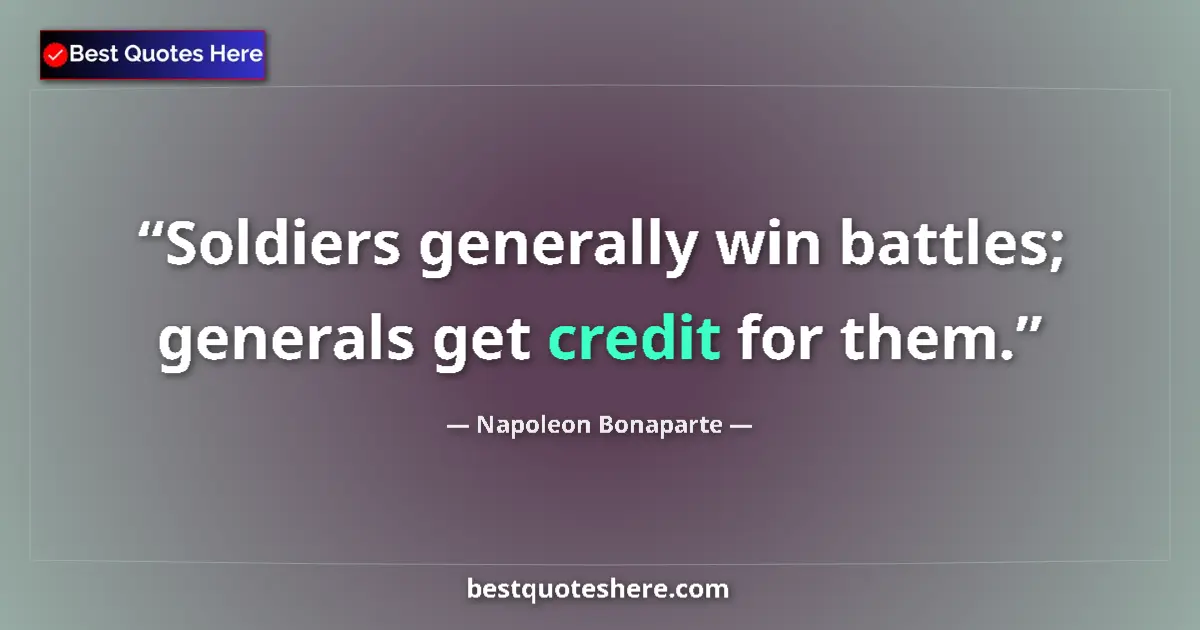 Quote by Napoleon Bonaparte: Soldiers generally win battles; generals get credit for them....