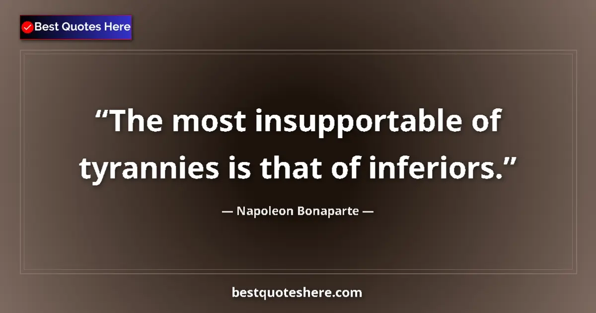 Image for the quote by Napoleon Bonaparte: The most insupportable of tyrannies is that of inferiors....
