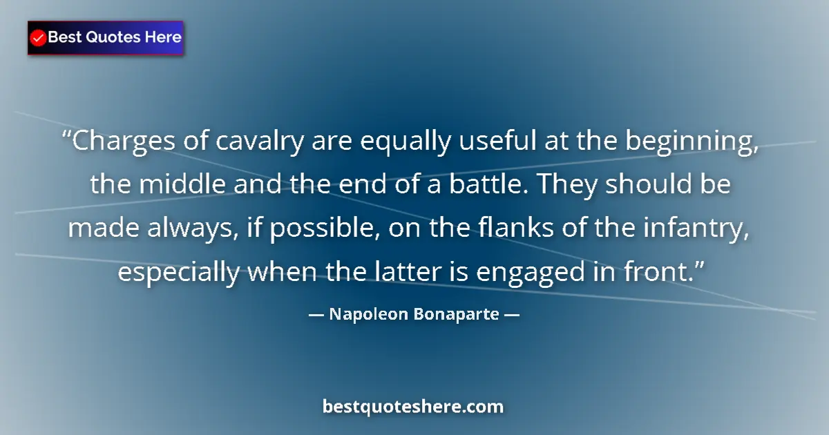 Quote by Napoleon Bonaparte: Charges of cavalry are equally useful at the beginning, the middle and the end of a battle. They sho...