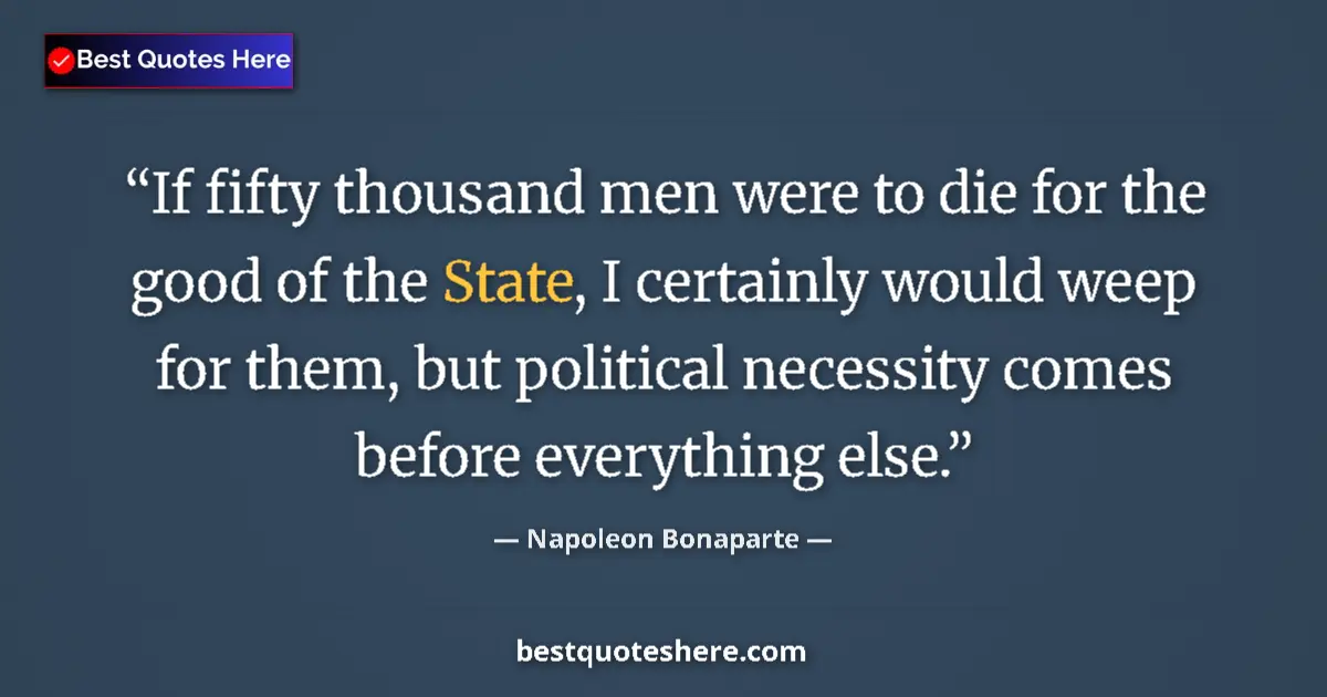 Quote by Napoleon Bonaparte: If fifty thousand men were to die for the good of the State, I certainly would weep for them, but po...