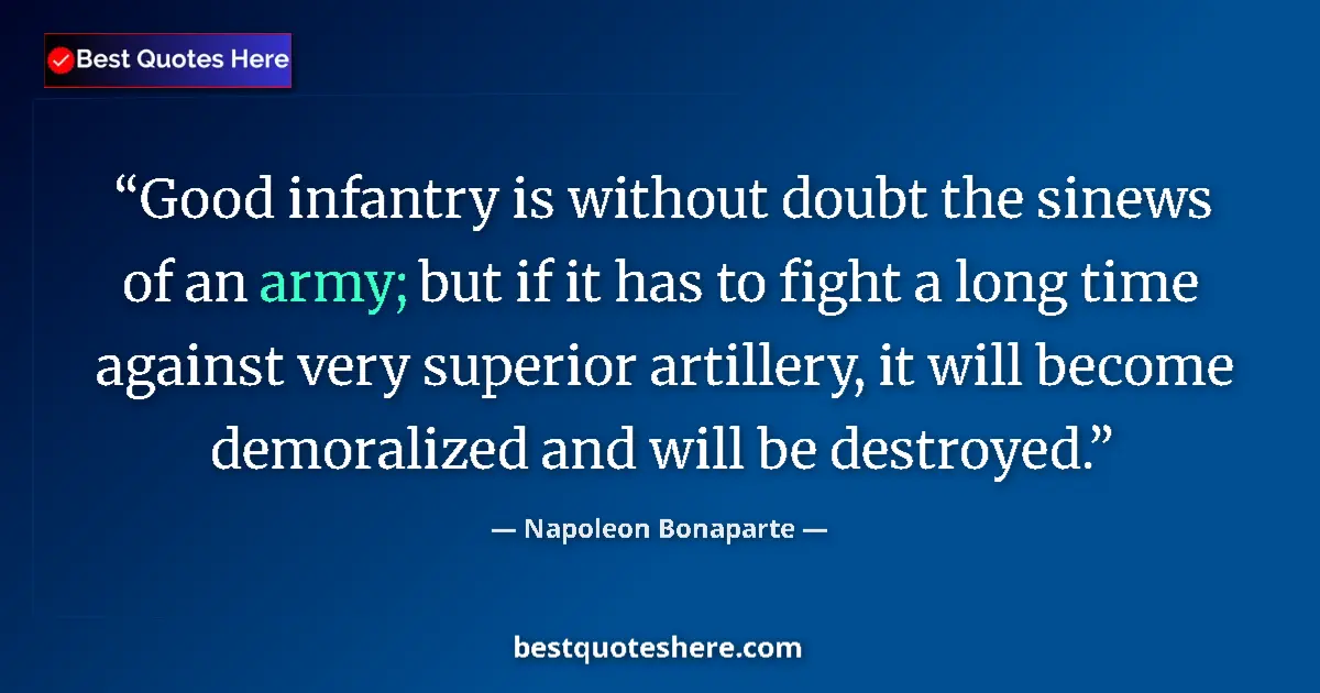 Quote by Napoleon Bonaparte: Good infantry is without doubt the sinews of an army; but if it has to fight a long time against ver...