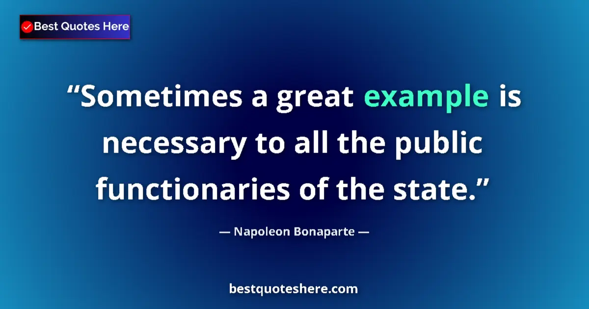 Quote by Napoleon Bonaparte: Sometimes a great example is necessary to all the public functionaries of the state....