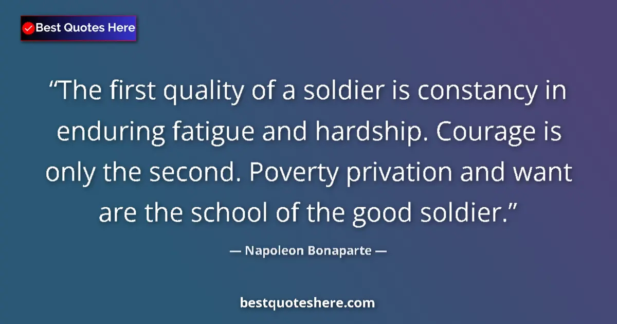 Quote by Napoleon Bonaparte: The first quality of a soldier is constancy in enduring fatigue and hardship. Courage is only the se...