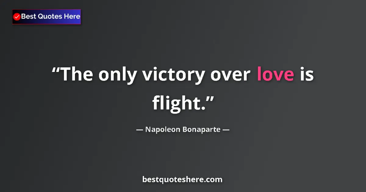 Quote by Napoleon Bonaparte: The only victory over love is flight....