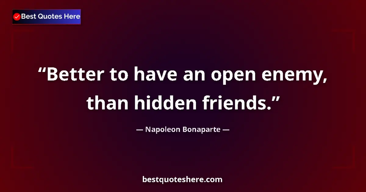 Quote by Napoleon Bonaparte: Better to have an open enemy, than hidden friends....