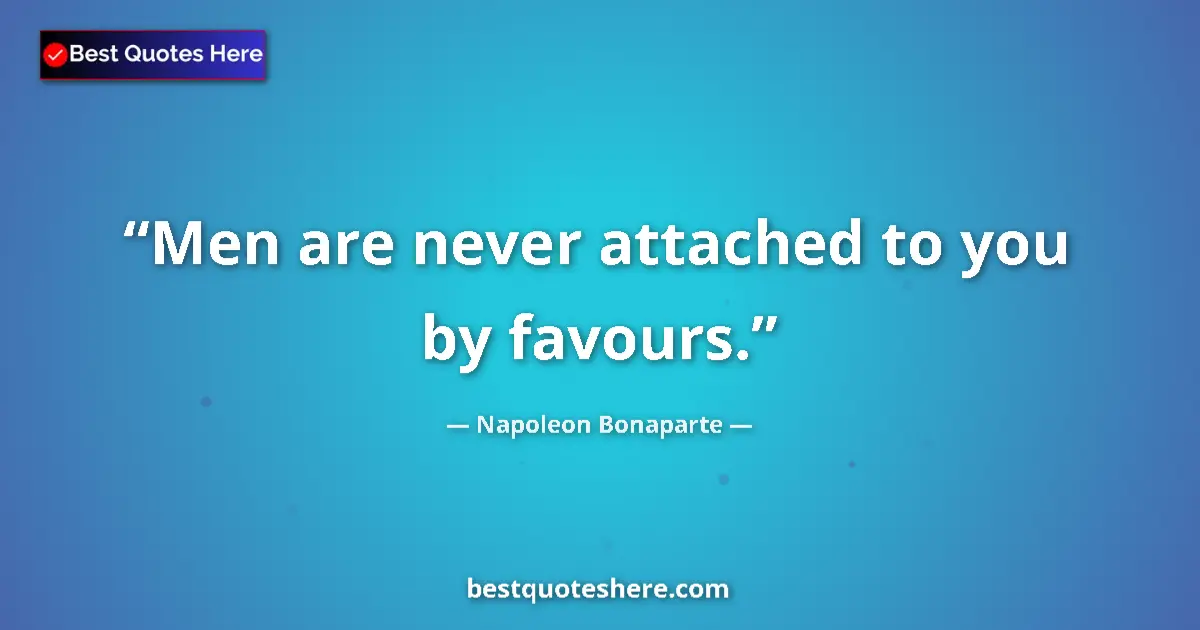 Image for the quote by Napoleon Bonaparte: Men are never attached to you by favours....