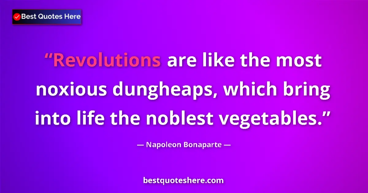 Quote by Napoleon Bonaparte: Revolutions are like the most noxious dungheaps, which bring into life the noblest vegetables....