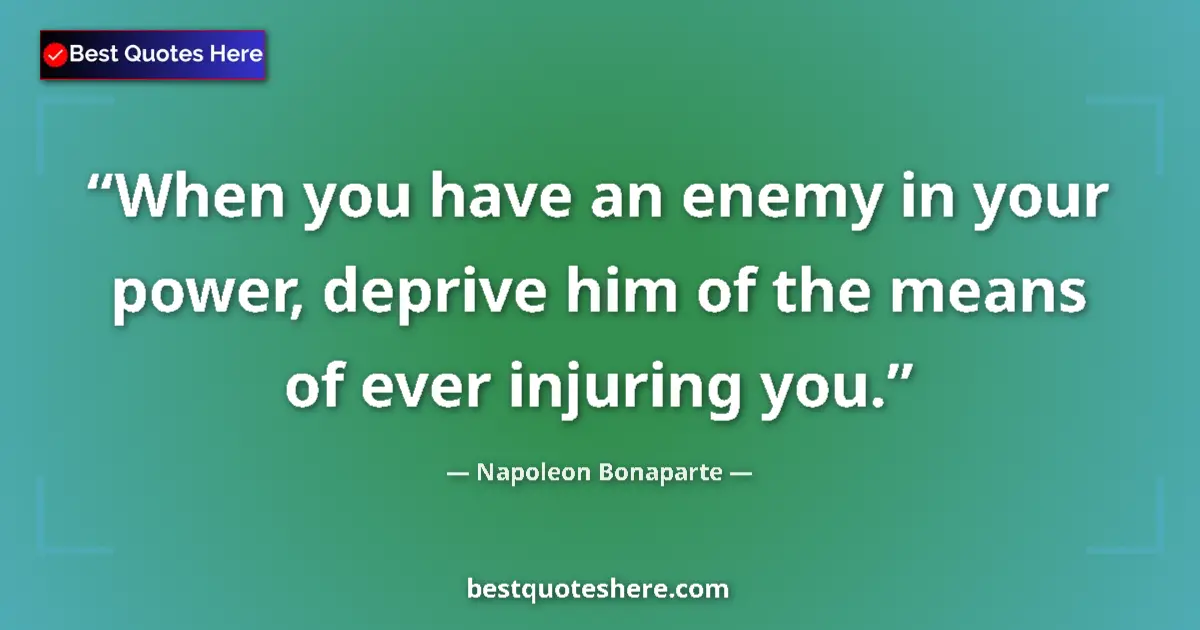 Quote by Napoleon Bonaparte: When you have an enemy in your power, deprive him of the means of ever injuring you....