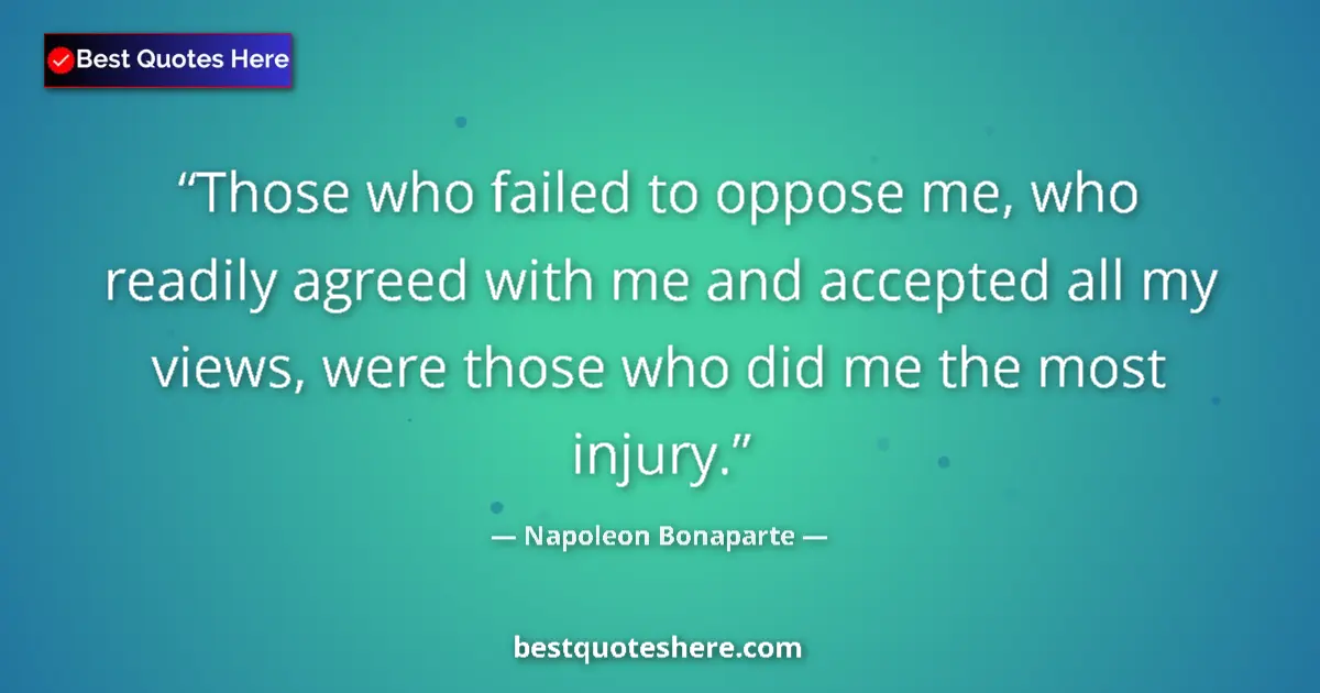 Napoleon Bonaparte quote: "Those who failed to oppose me, who readily agreed with me..."
