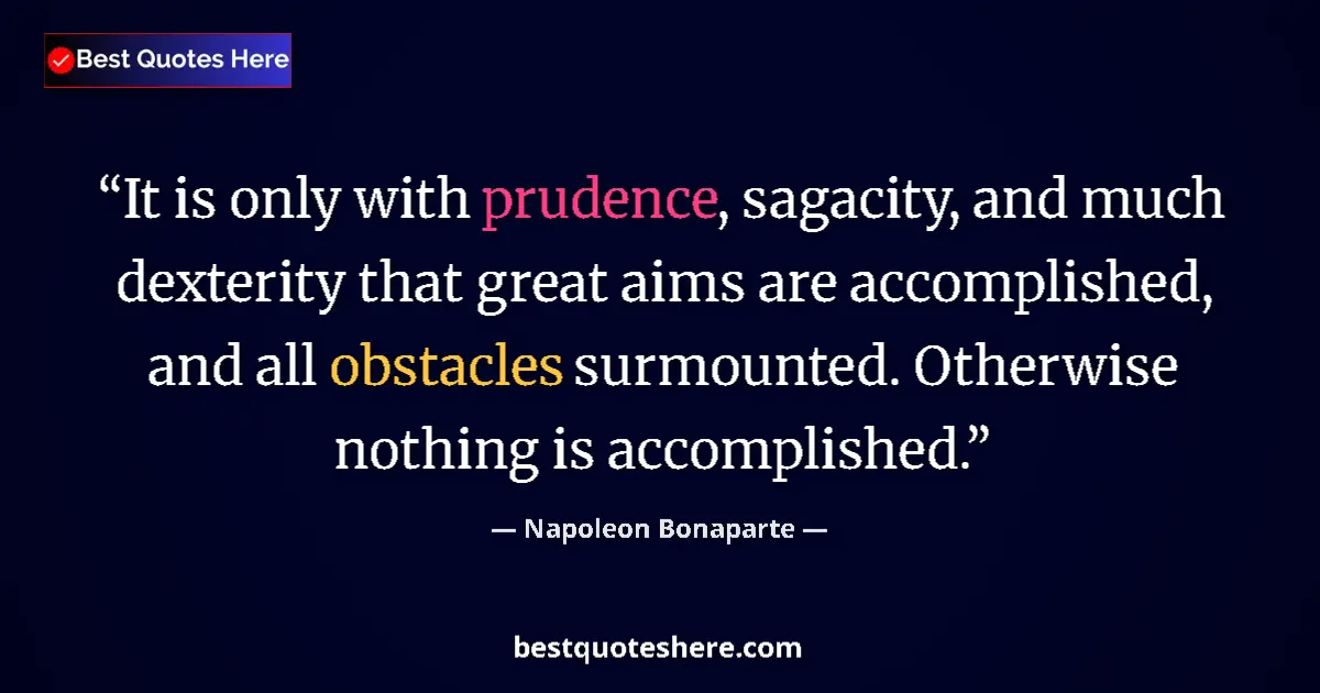 Quote by Napoleon Bonaparte: It is only with prudence, sagacity, and much dexterity that great aims are accomplished, and all obs...