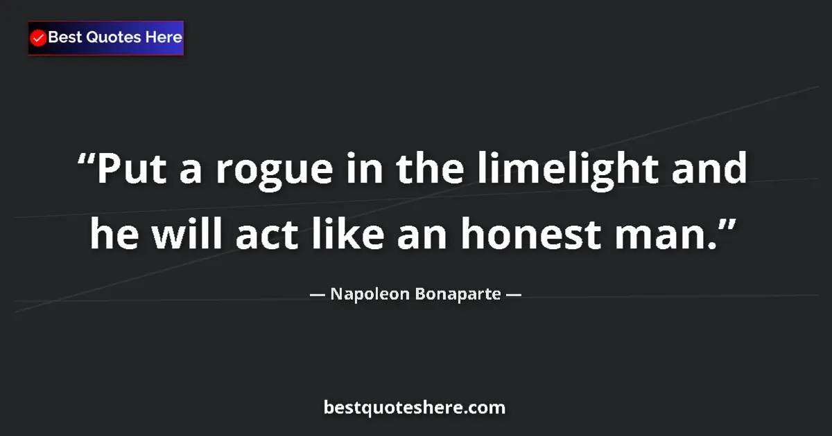 Quote by Napoleon Bonaparte: Put a rogue in the limelight and he will act like an honest man....