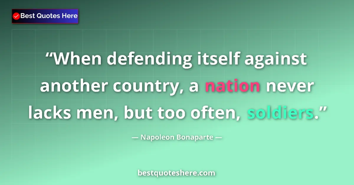 Quote by Napoleon Bonaparte: When defending itself against another country, a nation never lacks men, but too often, soldiers....