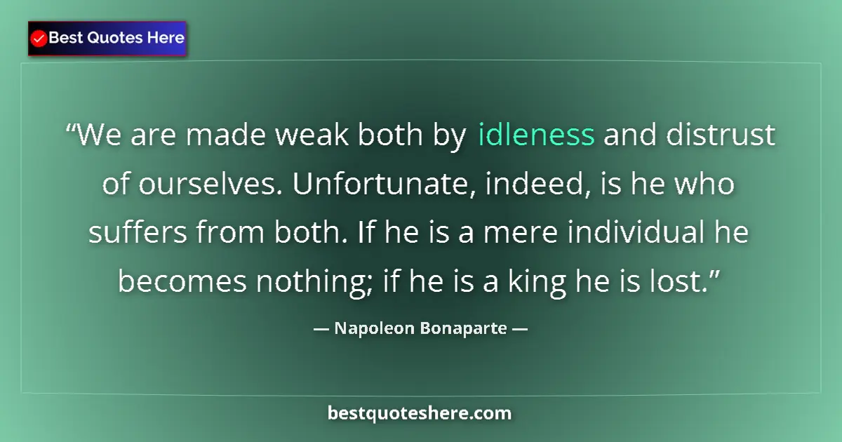 Image for the quote by Napoleon Bonaparte: We are made weak both by idleness and distrust of ourselves. Unfortunate, indeed, is he who suffers ...