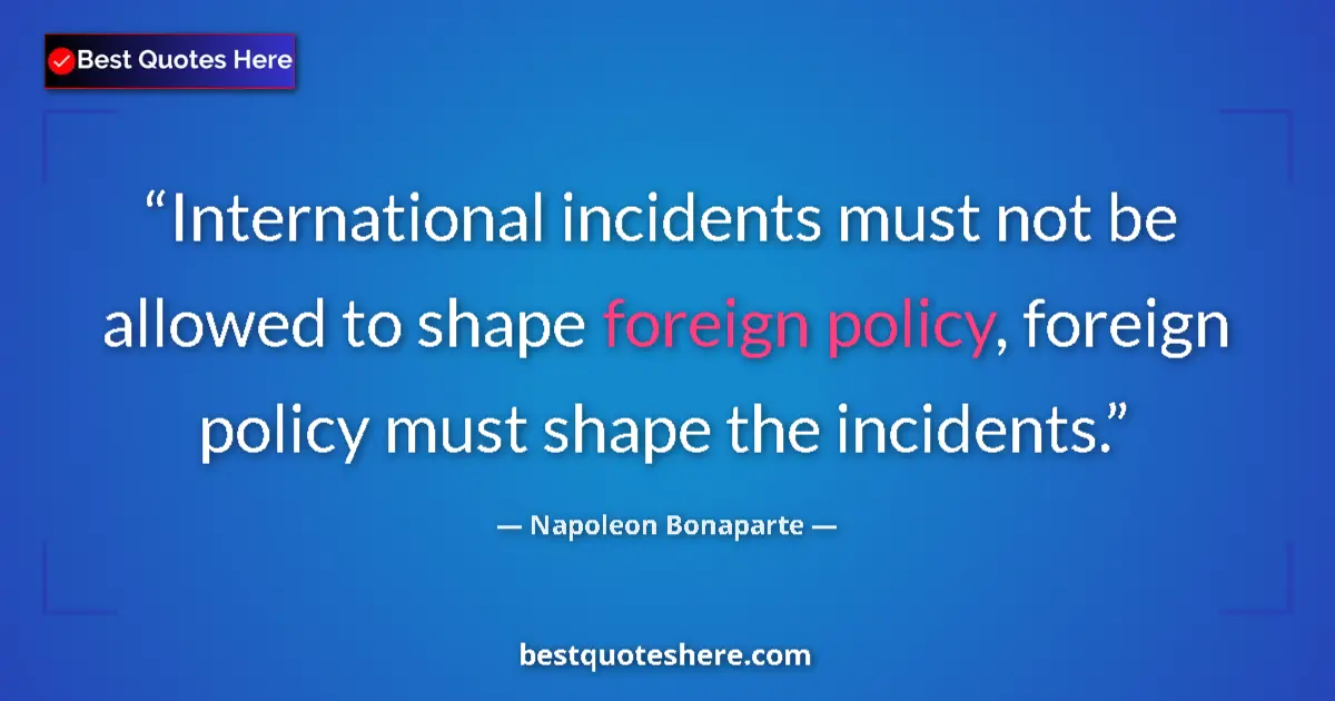 Quote by Napoleon Bonaparte: International incidents must not be allowed to shape foreign policy, foreign policy must shape the i...