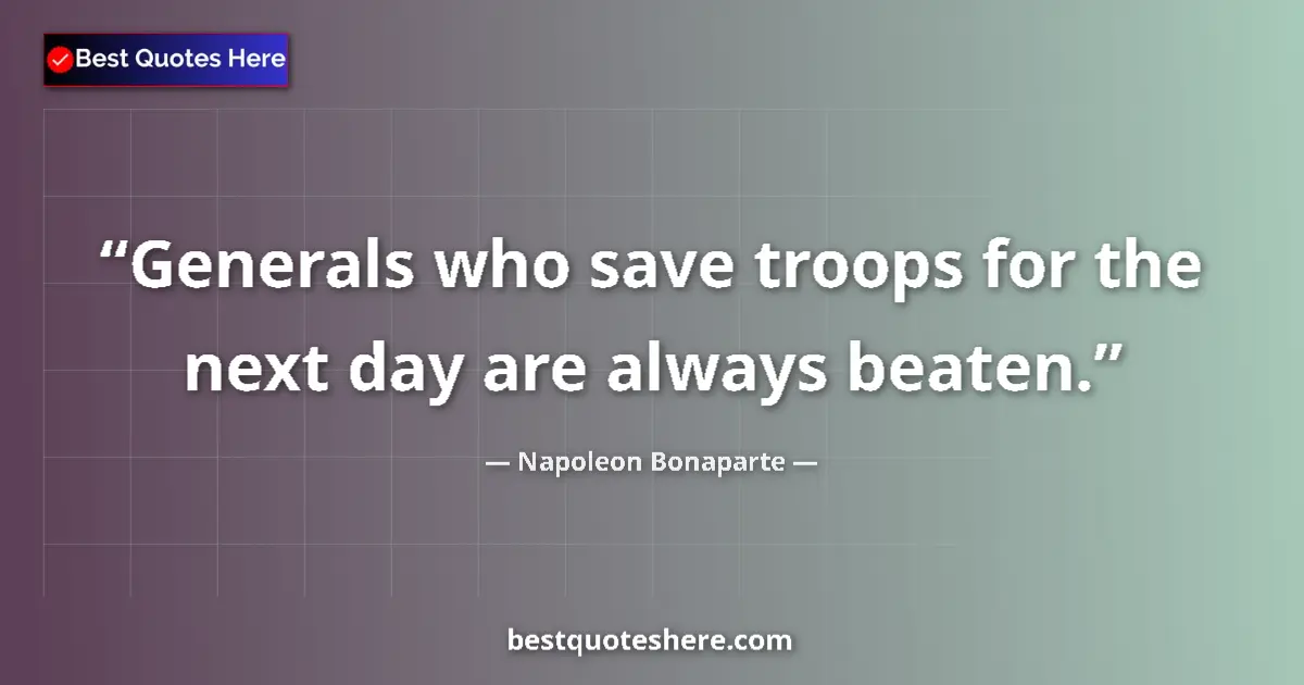 Image for the quote by Napoleon Bonaparte: Generals who save troops for the next day are always beaten....