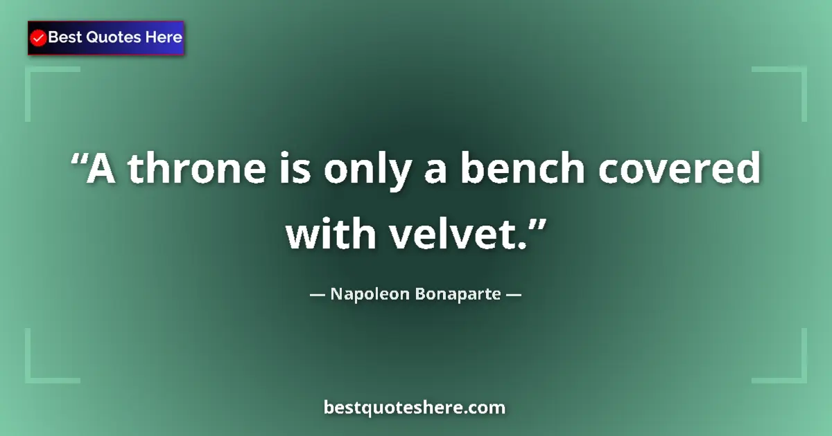 Napoleon Bonaparte quote: "A throne is only a bench covered with velvet."