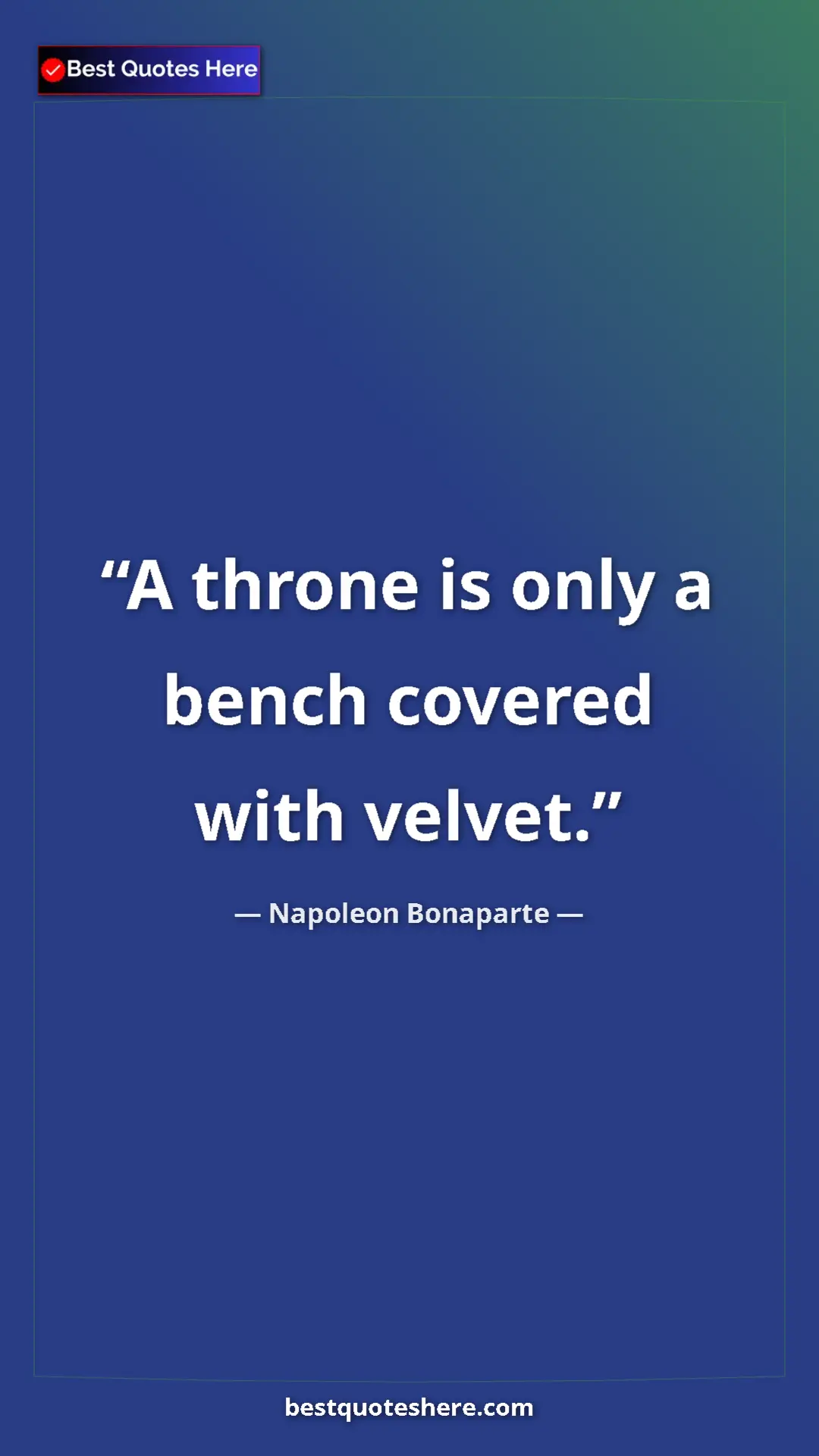 Pinterest quote poster by Napoleon Bonaparte: "A throne is only a bench covered with velvet."