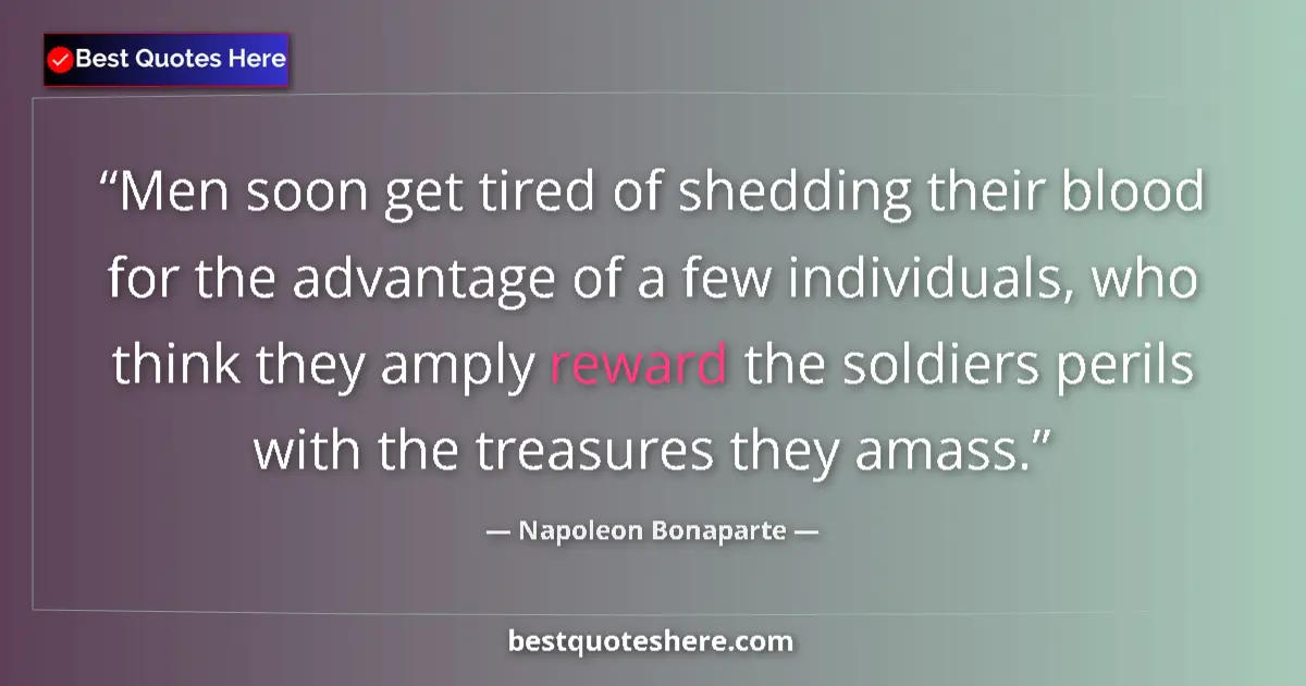 Quote by Napoleon Bonaparte: Men soon get tired of shedding their blood for the advantage of a few individuals, who think they am...