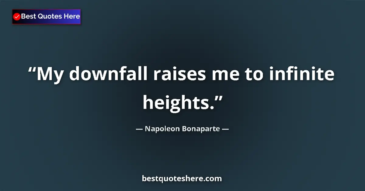 Quote by Napoleon Bonaparte: My downfall raises me to infinite heights....
