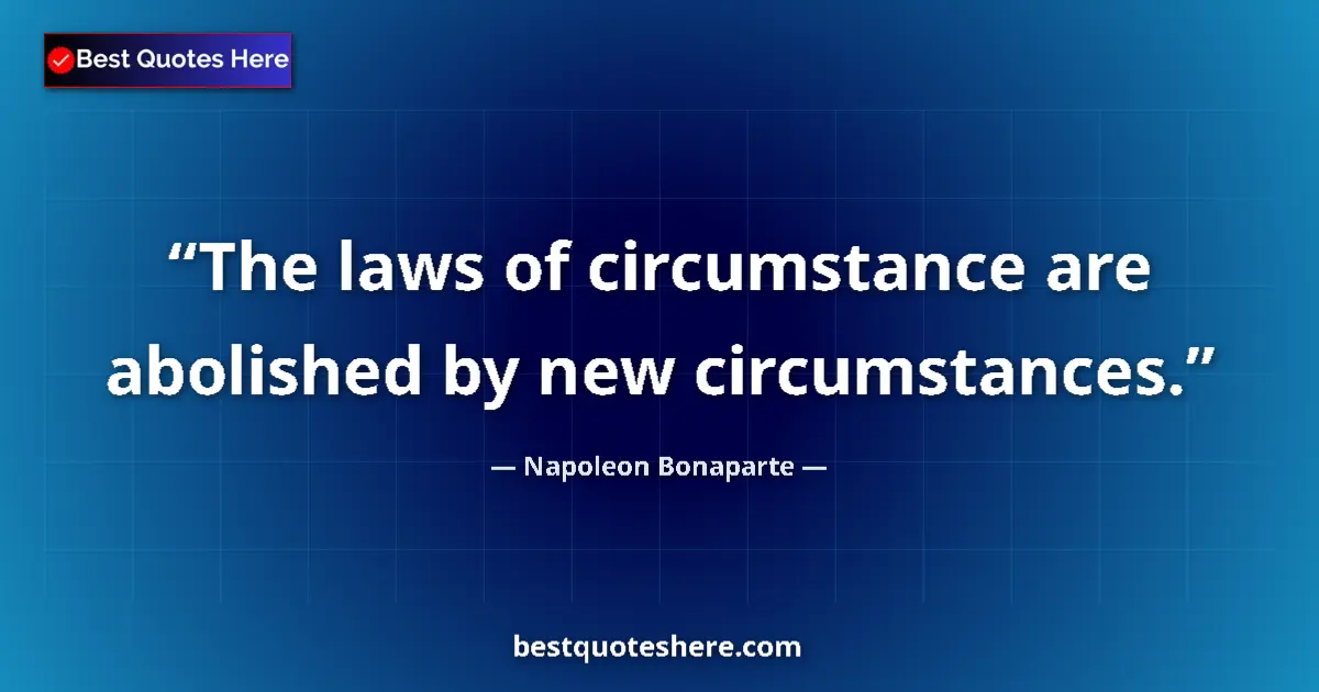 Napoleon Bonaparte quote: "The laws of circumstance are abolished by new circumstances."