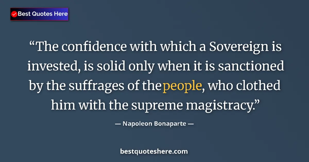 Quote by Napoleon Bonaparte: The confidence with which a Sovereign is invested, is solid only when it is sanctioned by the suffra...