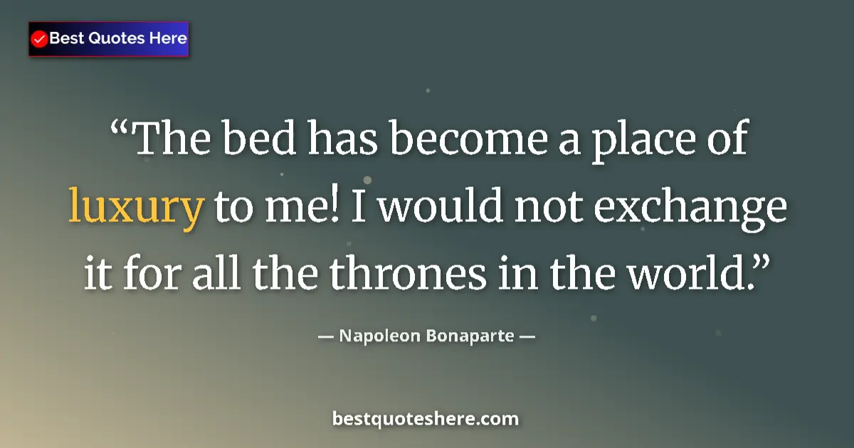 Image for the quote by Napoleon Bonaparte: The bed has become a place of luxury to me! I would not exchange it for all the thrones in the world...
