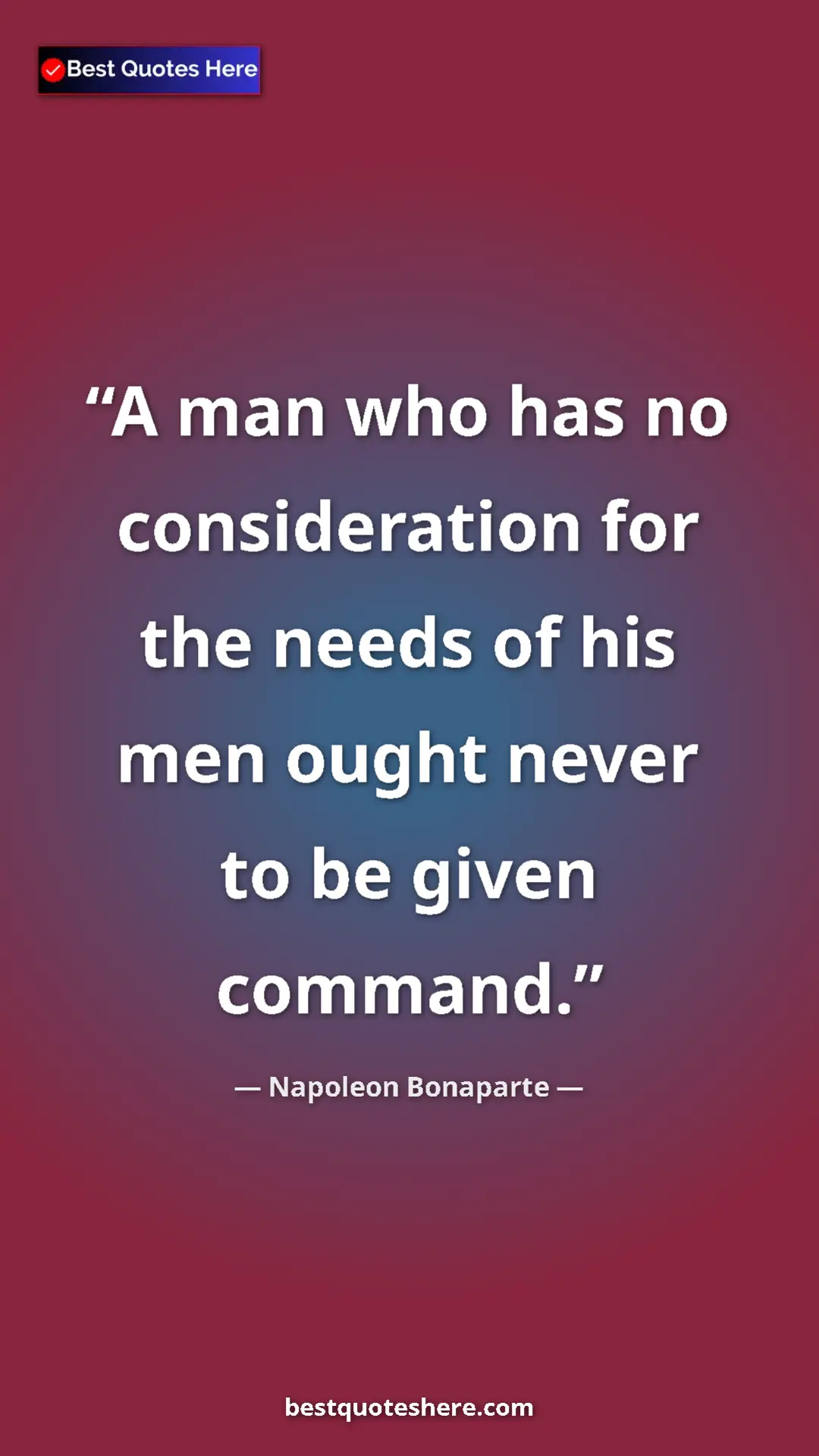 Pinterest quote poster by Napoleon Bonaparte: "A man who has no consideration for the needs of his men ough"
