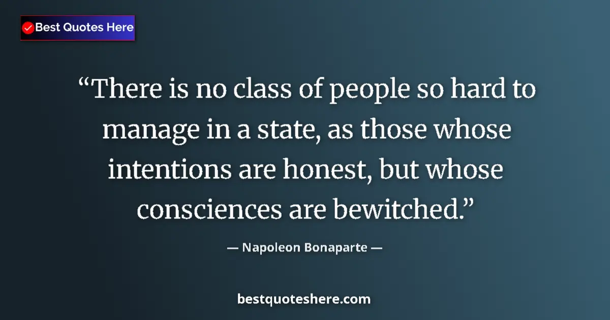 Quote by Napoleon Bonaparte: There is no class of people so hard to manage in a state, as those whose intentions are honest, but ...