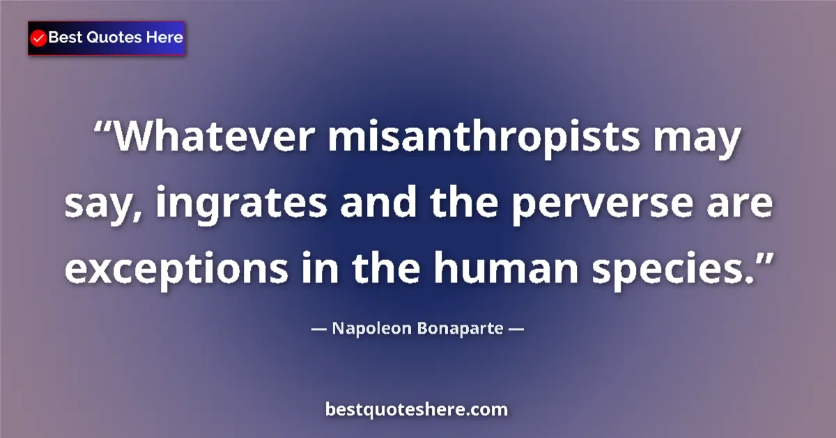 Image for the quote by Napoleon Bonaparte: Whatever misanthropists may say, ingrates and the perverse are exceptions in the human species....