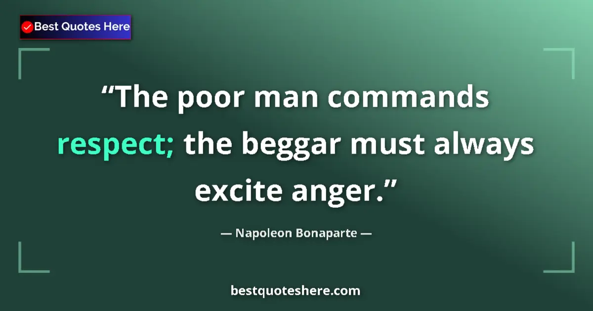 Quote by Napoleon Bonaparte: The poor man commands respect; the beggar must always excite anger....