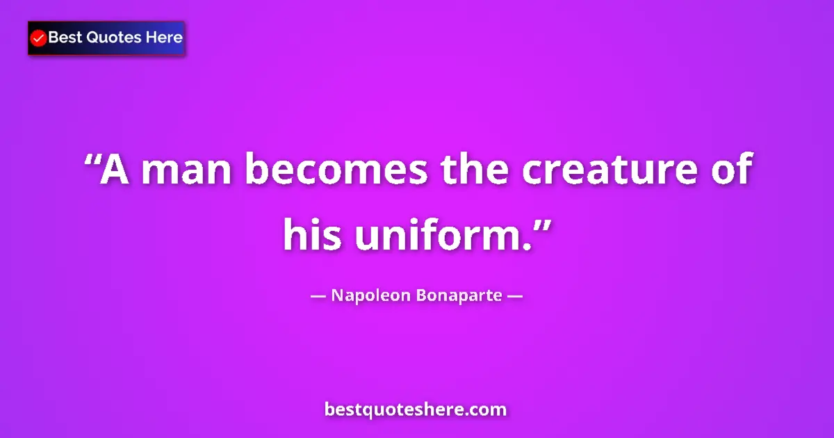 Quote by Napoleon Bonaparte: A man becomes the creature of his uniform....