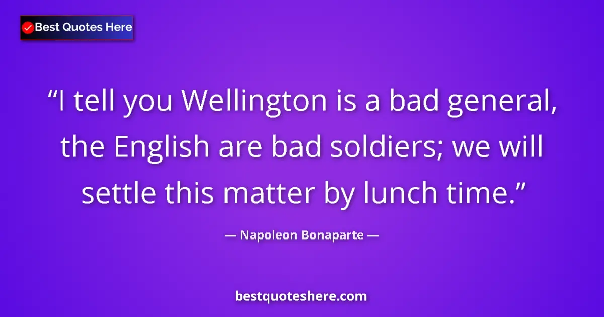 Quote by Napoleon Bonaparte: I tell you Wellington is a bad general, the English are bad soldiers; we will settle this matter by ...