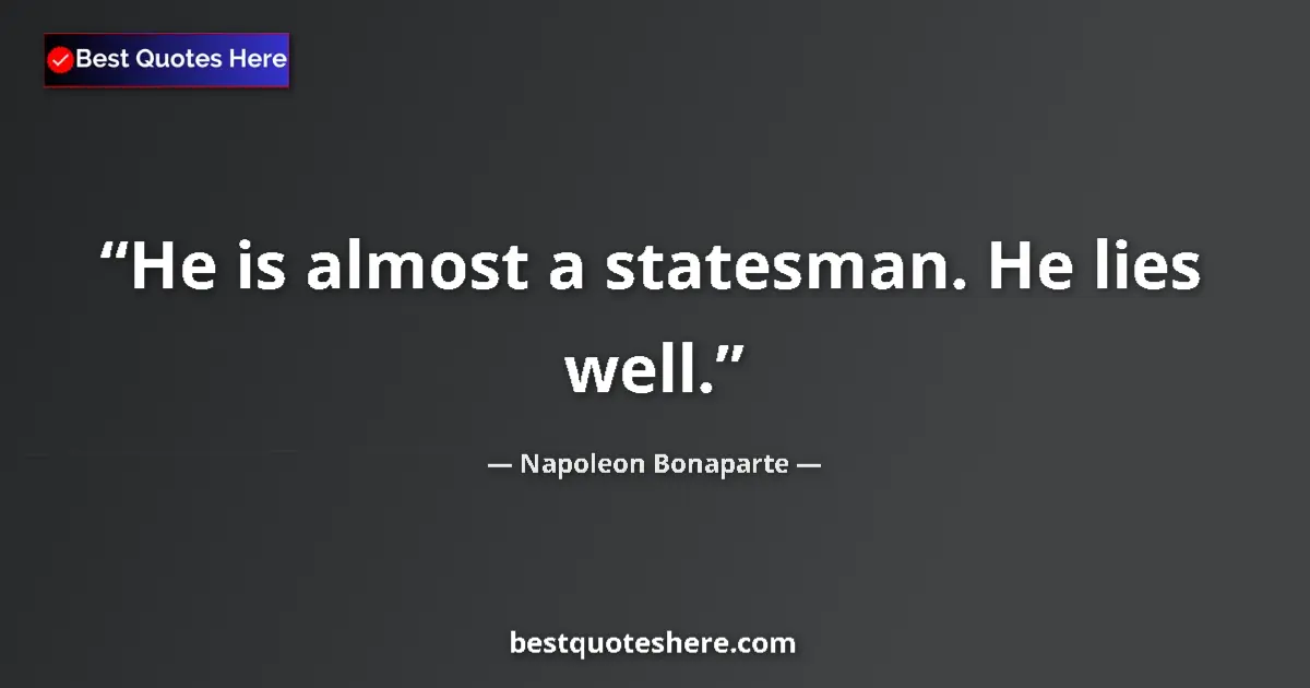 Image for the quote by Napoleon Bonaparte: He is almost a statesman. He lies well....