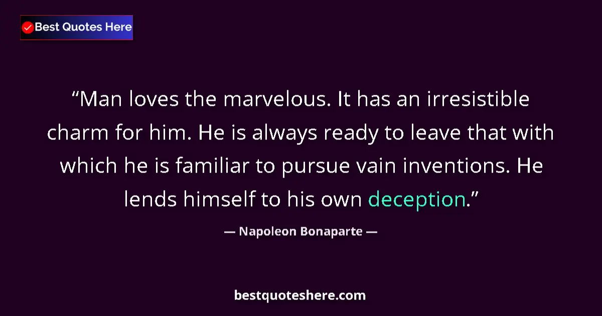Image for the quote by Napoleon Bonaparte: Man loves the marvelous. It has an irresistible charm for him. He is always ready to leave that with...