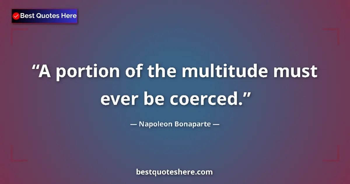 Quote by Napoleon Bonaparte: A portion of the multitude must ever be coerced....