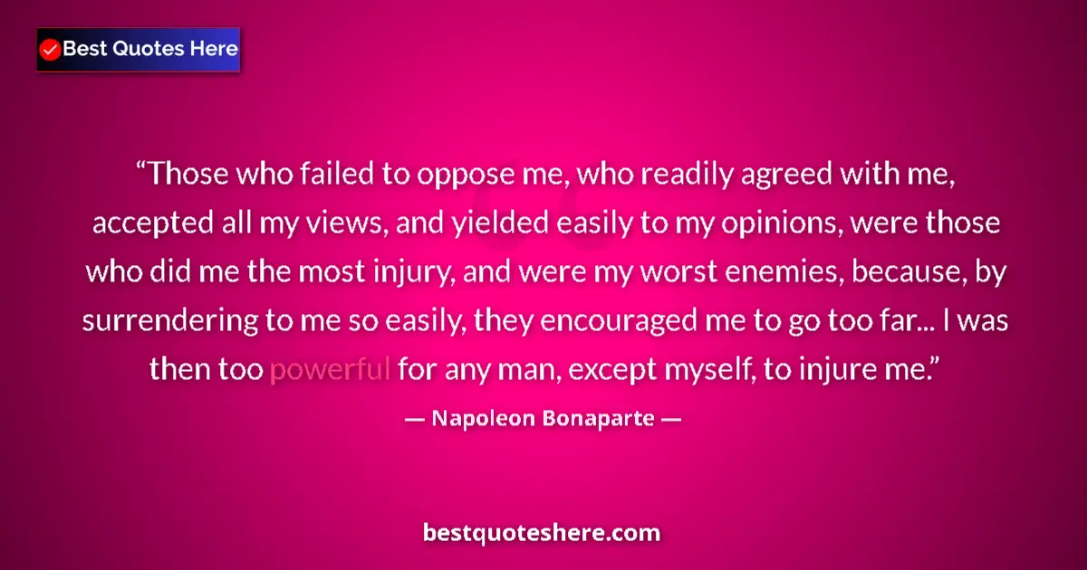 Napoleon Bonaparte Quote: "Those who failed to oppose me, who readily agreed with me,..." Napoleon Bonaparte quote: "Those who failed to oppose me, who readily agreed with me,..."