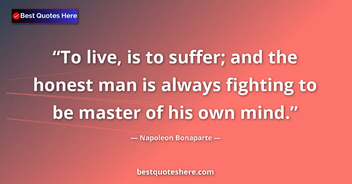 Quote by Napoleon Bonaparte: To live, is to suffer; and the honest man is always fighting to be master of his own mind....