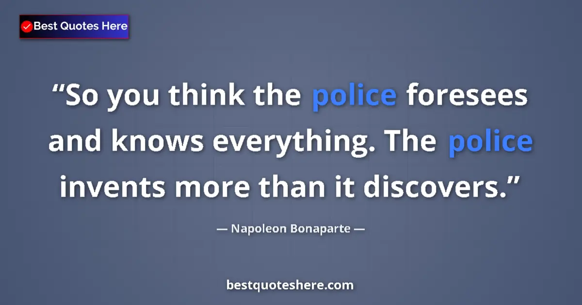 Quote by Napoleon Bonaparte: So you think the police foresees and knows everything. The police invents more than it discovers....