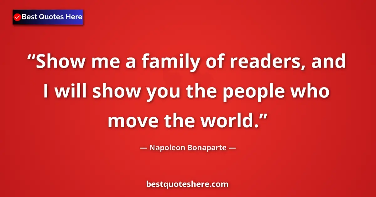 Quote by Napoleon Bonaparte: Show me a family of readers, and I will show you the people who move the world....