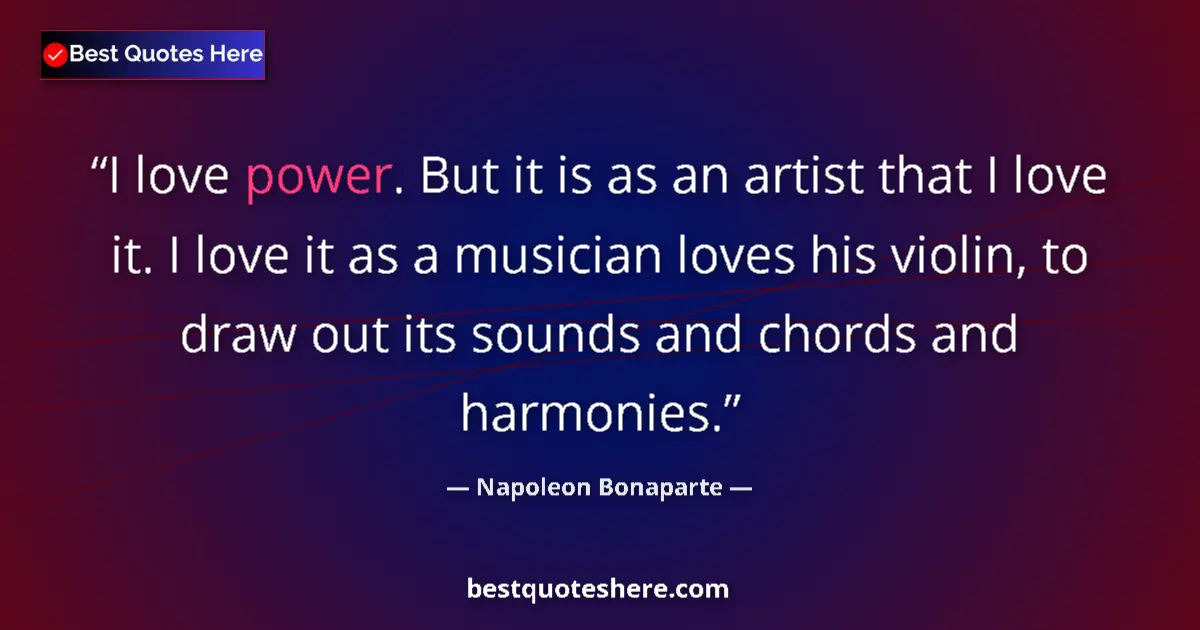Quote by Napoleon Bonaparte: I love power. But it is as an artist that I love it. I love it as a musician loves his violin, to dr...