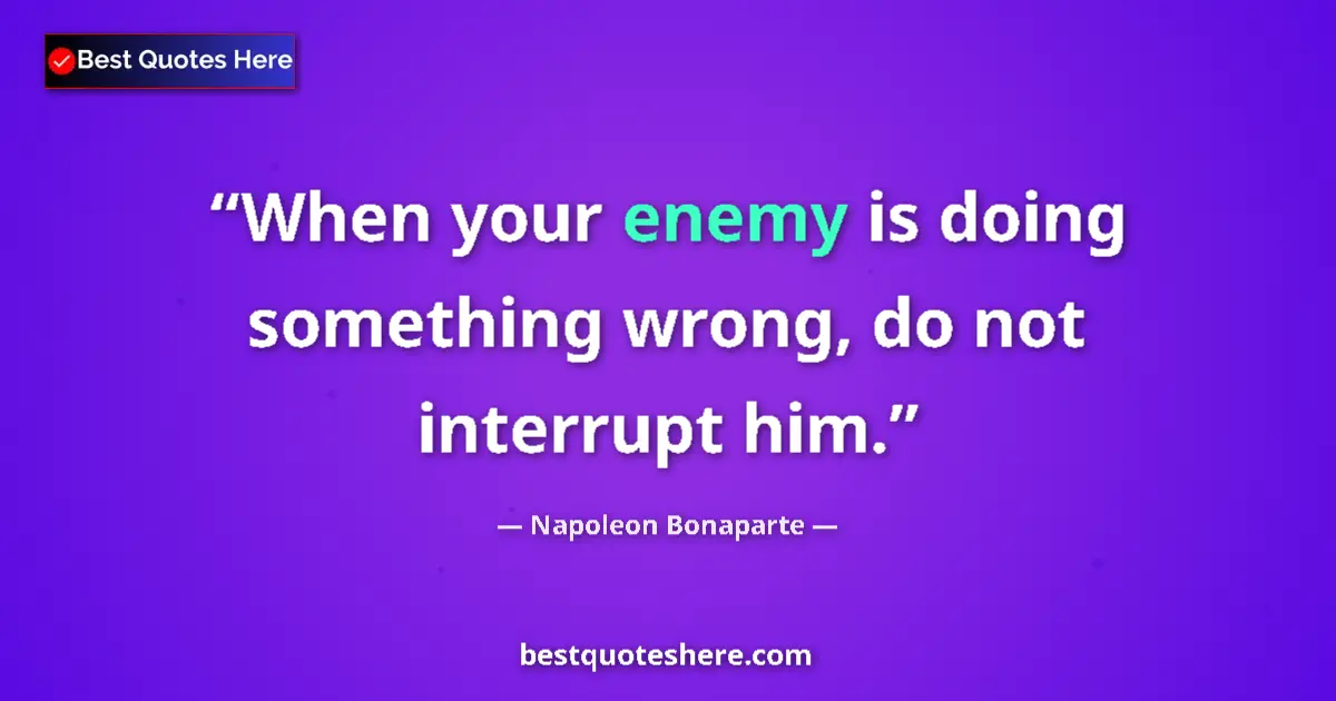 Quote by Napoleon Bonaparte: When your enemy is doing something wrong, do not interrupt him....