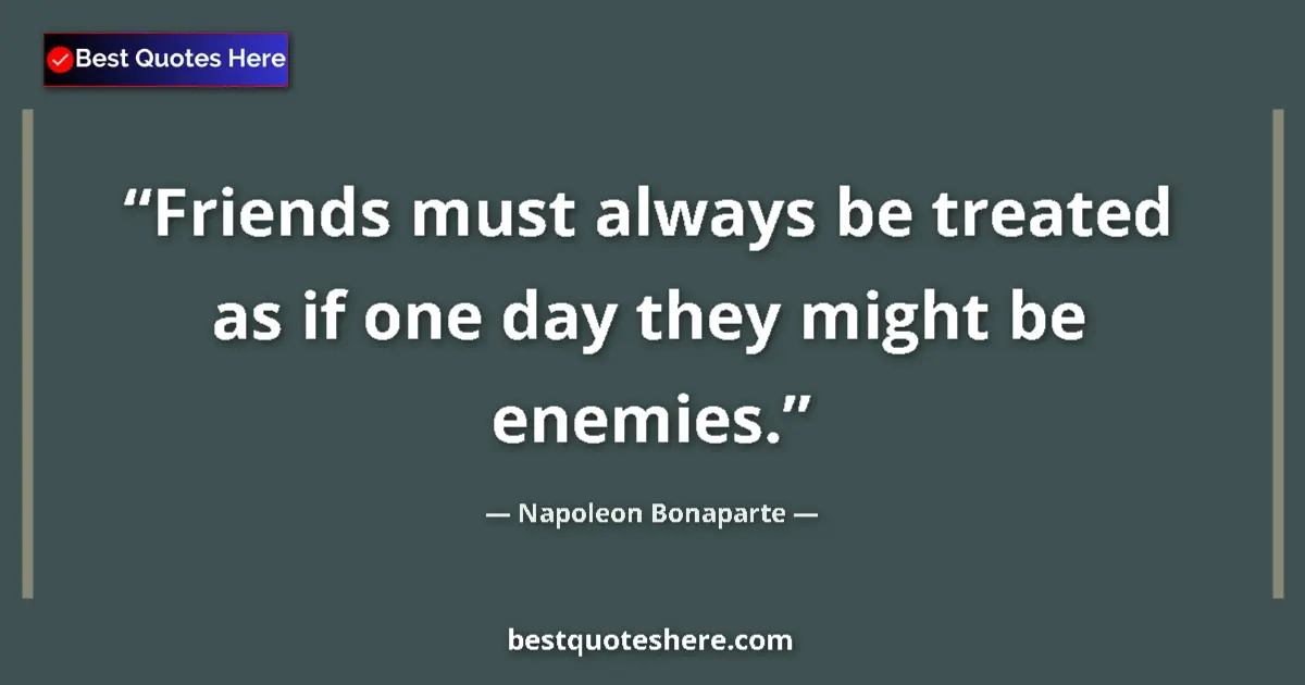 Quote by Napoleon Bonaparte: Friends must always be treated as if one day they might be enemies....