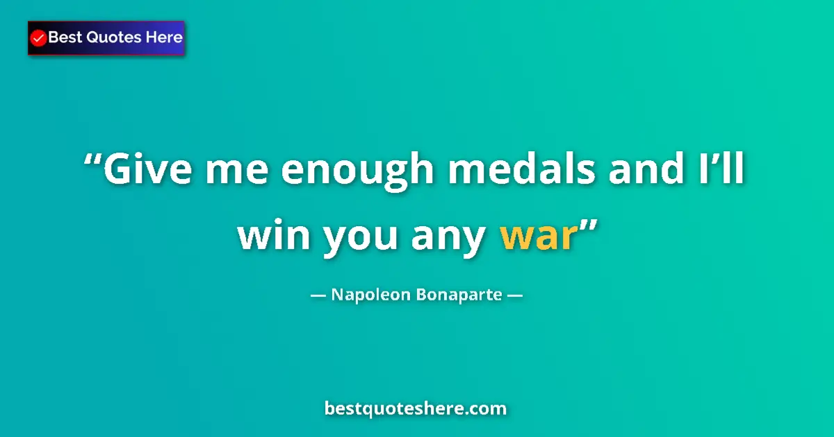 Quote by Napoleon Bonaparte: Give me enough medals and I’ll win you any war...
