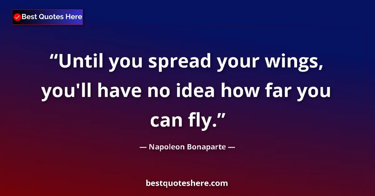 Quote by Napoleon Bonaparte: Until you spread your wings, you'll have no idea how far you can fly....
