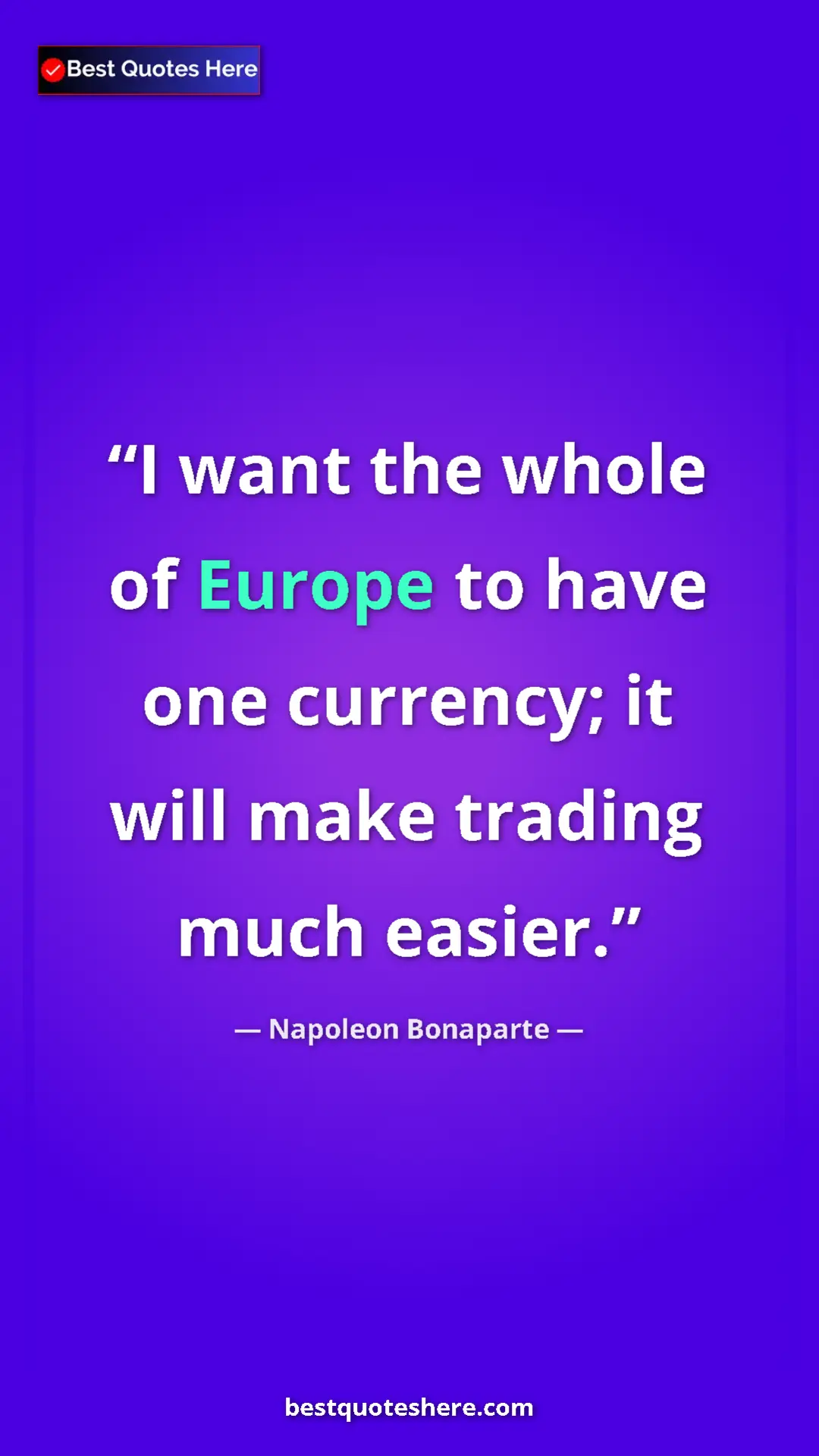 Pinterest quote poster by Napoleon Bonaparte: "I want the whole of Europe to have one currency; it will mak"