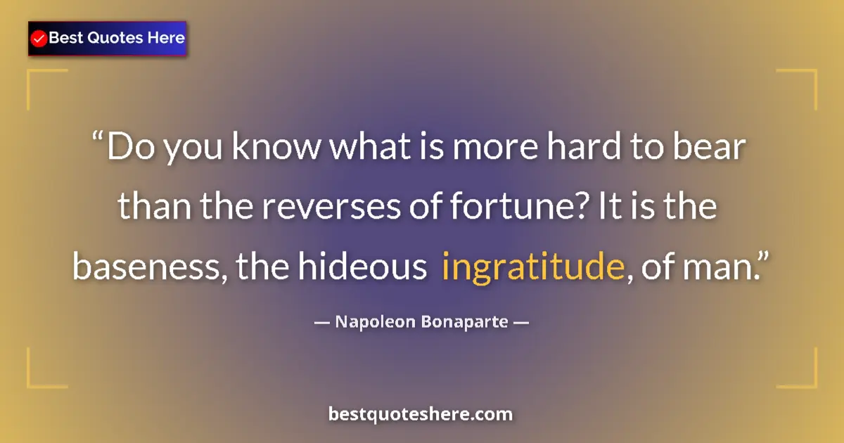Image for the quote by Napoleon Bonaparte: Do you know what is more hard to bear than the reverses of fortune? It is the baseness, the hideous ...