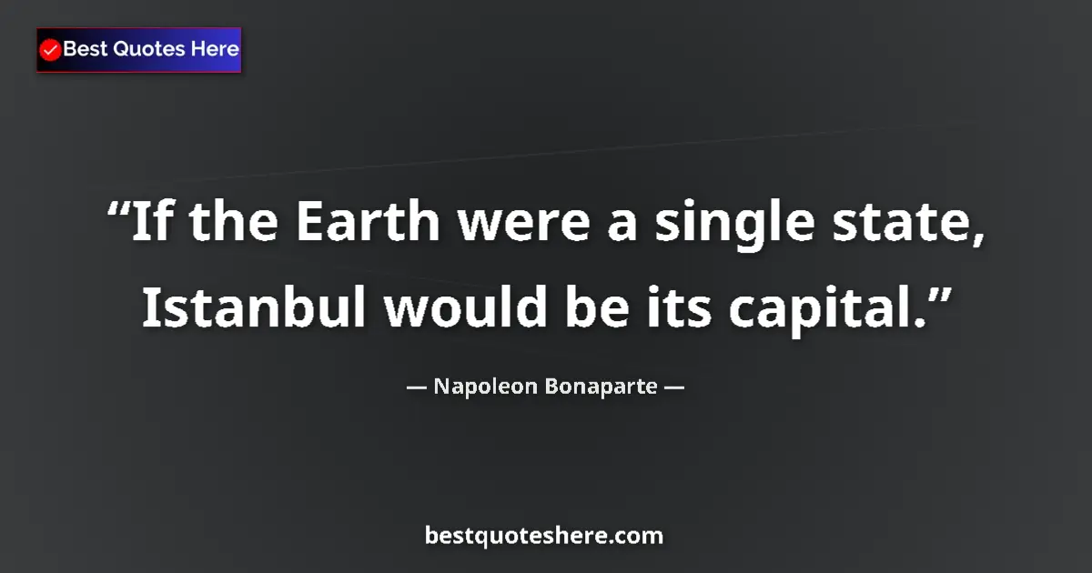 Quote by Napoleon Bonaparte: If the Earth were a single state, Istanbul would be its capital....
